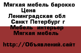 Мягкая мебель барокко › Цена ­ 150 000 - Ленинградская обл., Санкт-Петербург г. Мебель, интерьер » Мягкая мебель   